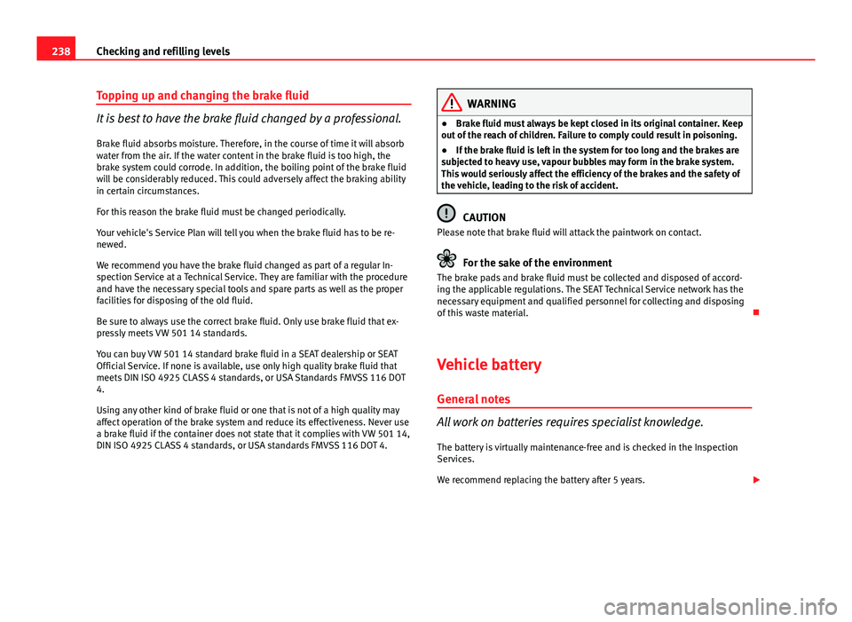 Seat Exeo 2013 Owners manual 238Checking and refilling levels
Topping up and changing the brake fluid
It is best to have the brake fluid changed by a professional.
Brake fluid absorbs moisture. Therefore, in the course of time it Seat Exeo 2013 Owners manual 238Checking and refilling levels
Topping up and changing the brake fluid
It is best to have the brake fluid changed by a professional.
Brake fluid absorbs moisture. Therefore, in the course of time it