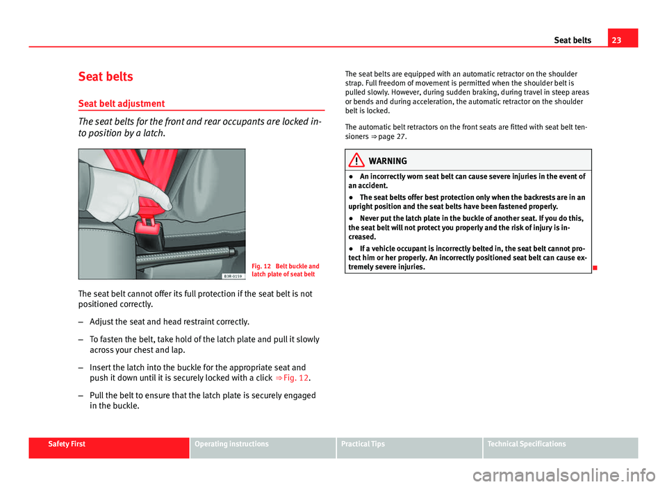 Seat Exeo 2013 Owners Guide 23
Seat belts
Seat belts
Seat belt adjustment
The seat belts for the front and rear occupants are locked in-
to position by a latch.
Fig. 12 Belt buckle and
latch plate of seat belt
The seat belt can Seat Exeo 2013 Owners Guide 23
Seat belts
Seat belts
Seat belt adjustment
The seat belts for the front and rear occupants are locked in-
to position by a latch.
Fig. 12 Belt buckle and
latch plate of seat belt
The seat belt can