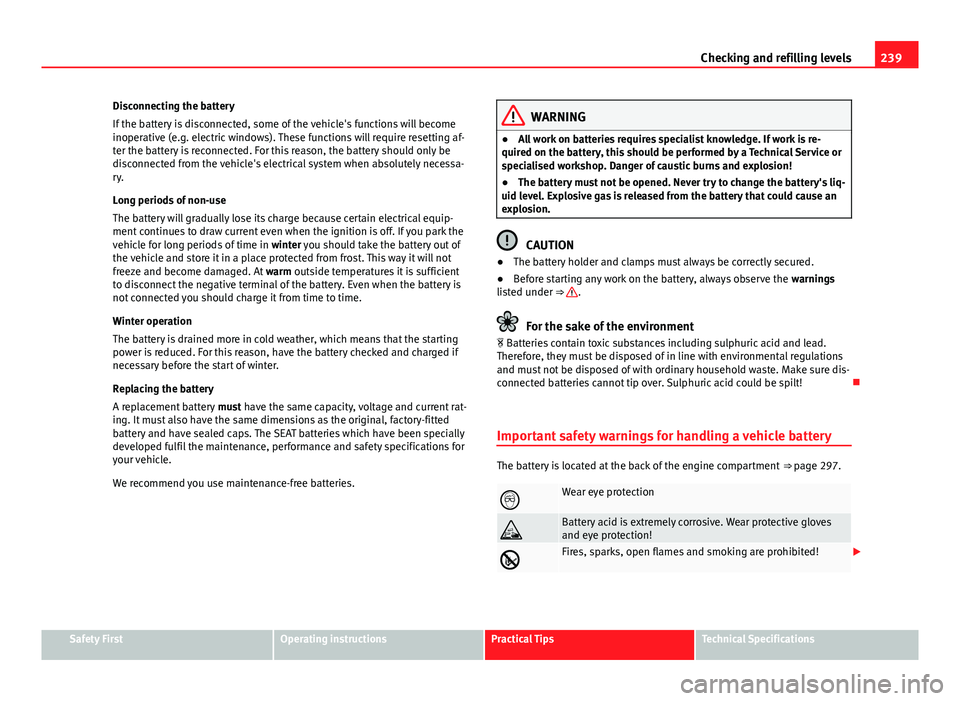 Seat Exeo 2013 Owners manual 239
Checking and refilling levels
Disconnecting the battery
If the battery is disconnected, some of the vehicle's functions will become
inoperative (e.g. electric windows). These functions will re Seat Exeo 2013 Owners manual 239
Checking and refilling levels
Disconnecting the battery
If the battery is disconnected, some of the vehicle's functions will become
inoperative (e.g. electric windows). These functions will re