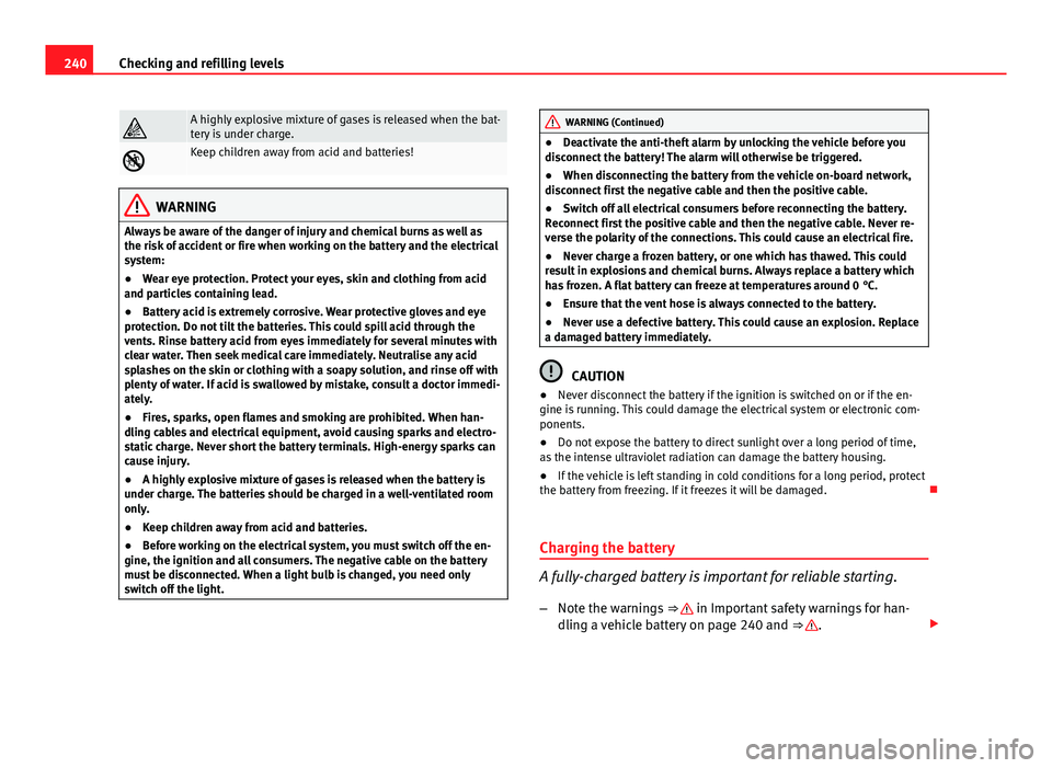 Seat Exeo 2013 Owners manual 240Checking and refilling levels
A highly explosive mixture of gases is released when the bat-
tery is under charge.
Keep children away from acid and batteries!
WARNING
Always be aware of the da Seat Exeo 2013 Owners manual 240Checking and refilling levels
A highly explosive mixture of gases is released when the bat-
tery is under charge.
Keep children away from acid and batteries!
WARNING
Always be aware of the da