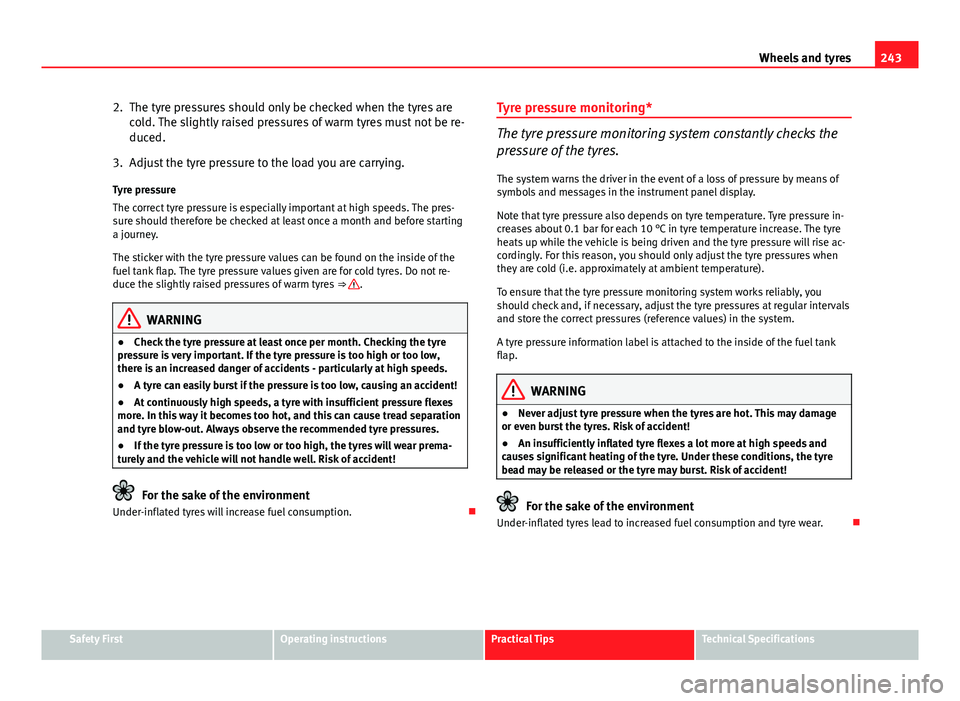 Seat Exeo 2013 Owners manual 243
Wheels and tyres
2. The tyre pressures should only be checked when the tyres are cold. The slightly raised pressures of warm tyres must not be re-
duced.
3. Adjust the tyre pressure to the load yo Seat Exeo 2013 Owners manual 243
Wheels and tyres
2. The tyre pressures should only be checked when the tyres are cold. The slightly raised pressures of warm tyres must not be re-
duced.
3. Adjust the tyre pressure to the load yo