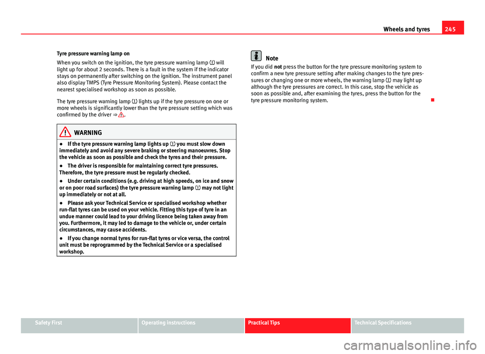 Seat Exeo 2013  Owners manual 245
Wheels and tyres
Tyre pressure warning lamp on
When you switch on the ignition, the tyre pressure warning lamp   will
light up for about 2 seconds. There is a fault in the system if the indicat