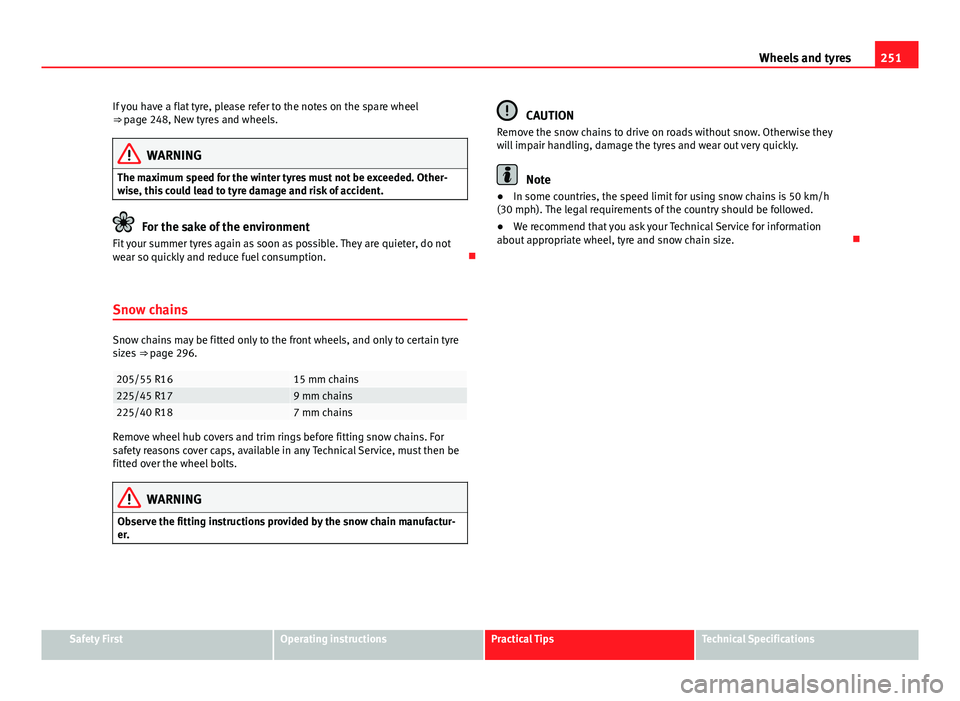 Seat Exeo 2013 Owners manual 251
Wheels and tyres
If you have a flat tyre, please refer to the notes on the spare wheel
⇒ page 248, New tyres and wheels.
WARNING
The maximum speed for the winter tyres must not be exceeded. O Seat Exeo 2013 Owners manual 251
Wheels and tyres
If you have a flat tyre, please refer to the notes on the spare wheel
⇒ page 248, New tyres and wheels.
WARNING
The maximum speed for the winter tyres must not be exceeded. O