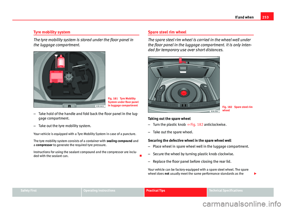 Seat Exeo 2013 Owners manual 253
If and when
Tyre mobility system
The tyre mobility system is stored under the floor panel in
the luggage compartment.
Fig. 181 Tyre Mobility
System under floor panel
in luggage compartment
– Ta Seat Exeo 2013 Owners manual 253
If and when
Tyre mobility system
The tyre mobility system is stored under the floor panel in
the luggage compartment.
Fig. 181 Tyre Mobility
System under floor panel
in luggage compartment
– Ta