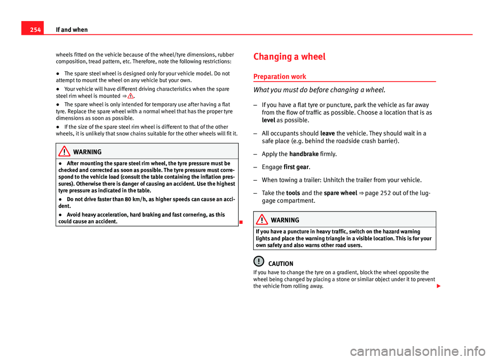 Seat Exeo 2013  Owners manual 254If and when
wheels fitted on the vehicle because of the wheel/tyre dimensions, rubber
composition, tread pattern, etc. Therefore, note the following restrictions:
● The spare steel wheel is desig