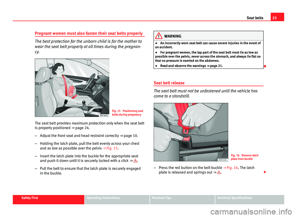 Seat Exeo 2013 Owners Guide 25
Seat belts
Pregnant women must also fasten their seat belts properly
The best protection for the unborn child is for the mother to
wear the seat belt properly at all times during the pregnan-
cy.
F Seat Exeo 2013 Owners Guide 25
Seat belts
Pregnant women must also fasten their seat belts properly
The best protection for the unborn child is for the mother to
wear the seat belt properly at all times during the pregnan-
cy.
F