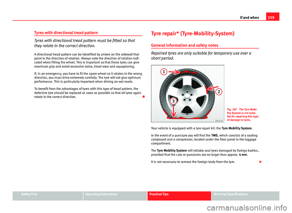 Seat Exeo 2013  Owners manual 259
If and when
Tyres with directional tread pattern
Tyres with directional tread pattern must be fitted so that
they rotate in the correct direction. A directional tread pattern can be identified by 