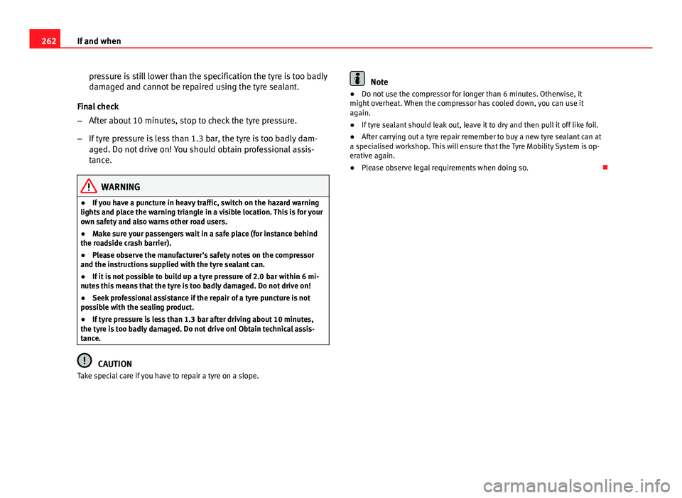 Seat Exeo 2013  Owners manual 262If and when
pressure is still lower than the specification the tyre is too badly
damaged and cannot be repaired using the tyre sealant.
Final check
– After about 10 minutes, stop to check the tyr