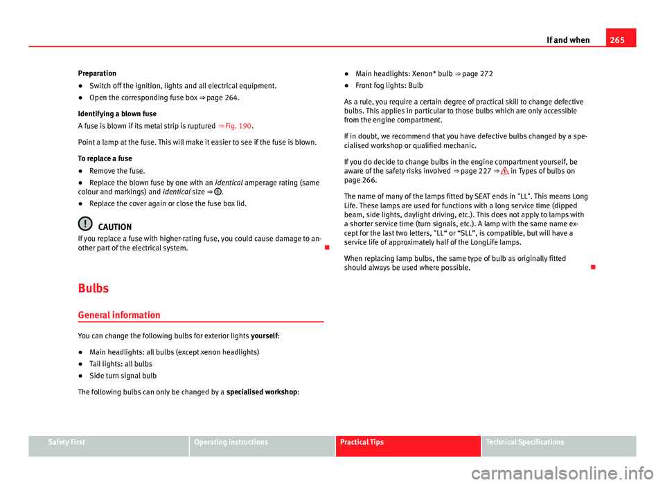Seat Exeo 2013 Owners manual 265
If and when
Preparation
● Switch off the ignition, lights and all electrical equipment.
● Open the corresponding fuse box ⇒ page 264.
Identifying a blown fuse
A fuse is blown if its metal Seat Exeo 2013 Owners manual 265
If and when
Preparation
● Switch off the ignition, lights and all electrical equipment.
● Open the corresponding fuse box ⇒ page 264.
Identifying a blown fuse
A fuse is blown if its metal