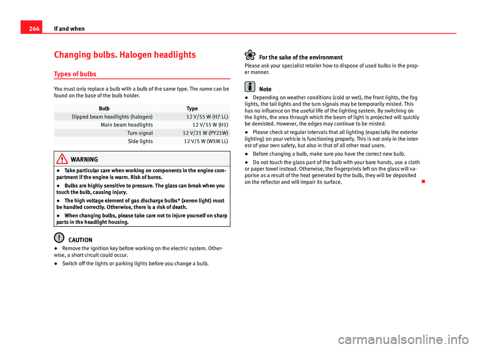 Seat Exeo 2013  Owners manual 266If and when
Changing bulbs. Halogen headlights
Types of bulbs
You must only replace a bulb with a bulb of the same type. The name can be
found on the base of the bulb holder.
BulbTypeDipped beam he
