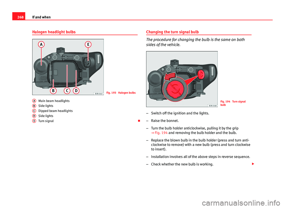 Seat Exeo 2013  Owners manual 268If and when
Halogen headlight bulbs
Fig. 193  Halogen bulbs
Main beam headlights
Side lights
Dipped beam headlights
Side lights
Turn signal 
A
BCDE
Changing the turn signal bulb
The procedure fo