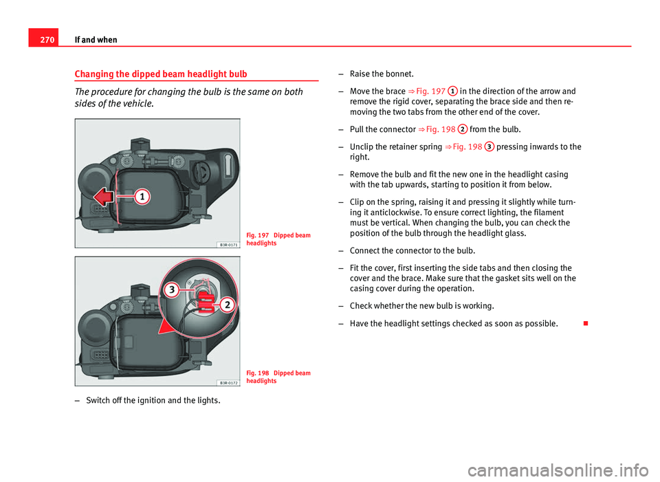 Seat Exeo 2013 Owners manual 270If and when
Changing the dipped beam headlight bulb
The procedure for changing the bulb is the same on both
sides of the vehicle.
Fig. 197 Dipped beam
headlights
Fig. 198 Dipped beam
headlights
Seat Exeo 2013 Owners manual 270If and when
Changing the dipped beam headlight bulb
The procedure for changing the bulb is the same on both
sides of the vehicle.
Fig. 197 Dipped beam
headlights
Fig. 198 Dipped beam
headlights