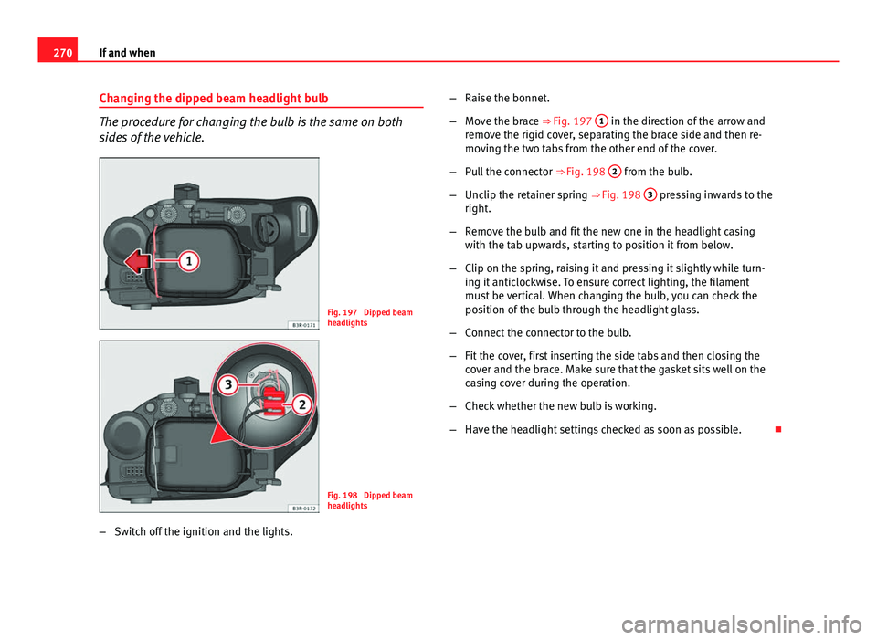 Seat Exeo 2013  Owners manual 270If and when
Changing the dipped beam headlight bulb
The procedure for changing the bulb is the same on both
sides of the vehicle.
Fig. 197  Dipped beam
headlights
Fig. 198  Dipped beam
headlights
�