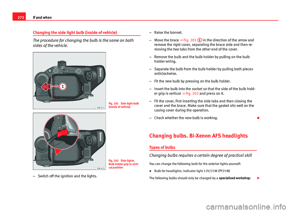 Seat Exeo 2013 Owners manual 272If and when
Changing the side light bulb (inside of vehicle)
The procedure for changing the bulb is the same on both
sides of the vehicle.
Fig. 201 Side light bulb
(inside of vehicle)
Fig. 202 Si Seat Exeo 2013 Owners manual 272If and when
Changing the side light bulb (inside of vehicle)
The procedure for changing the bulb is the same on both
sides of the vehicle.
Fig. 201 Side light bulb
(inside of vehicle)
Fig. 202 Si