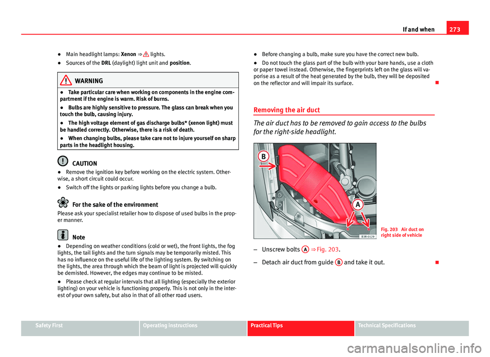Seat Exeo 2013 Owners Guide 273
If and when
● Main headlight lamps: Xenon ⇒
lights.
● Sources of the DRL (daylight) light unit and position.
WARNING
● Take particular care when working on components in the engine Seat Exeo 2013 Owners Guide 273
If and when
● Main headlight lamps: Xenon ⇒
lights.
● Sources of the DRL (daylight) light unit and position.
WARNING
● Take particular care when working on components in the engine