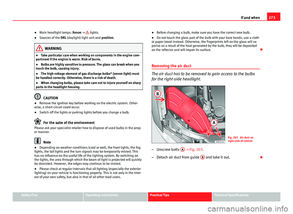 Seat Exeo 2013  Owners manual 273
If and when
● Main headlight lamps:  Xenon ⇒ 
 lights.
● Sources of the  DRL (daylight) light unit and  position.
WARNING
● Take particular care when working on components in the engine 