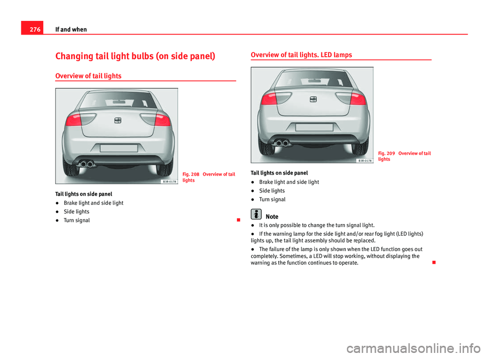 Seat Exeo 2013 Owners manual 276If and when
Changing tail light bulbs (on side panel)
Overview of tail lights
Fig. 208 Overview of tail
lights
Tail lights on side panel
● Brake light and side light
● Side lights
● Turn sig Seat Exeo 2013 Owners manual 276If and when
Changing tail light bulbs (on side panel)
Overview of tail lights
Fig. 208 Overview of tail
lights
Tail lights on side panel
● Brake light and side light
● Side lights
● Turn sig