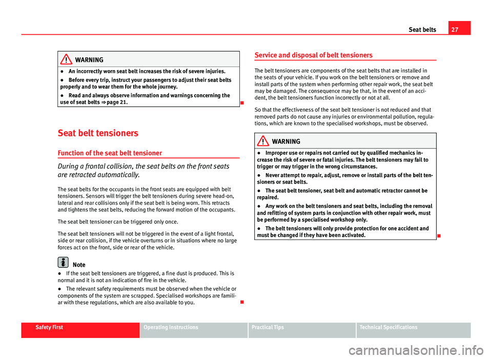 Seat Exeo 2013 Owners manual 27
Seat belts
WARNING
● An incorrectly worn seat belt increases the risk of severe injuries.
● Before every trip, instruct your passengers to adjust their seat belts
properly and to wear them for Seat Exeo 2013 Owners manual 27
Seat belts
WARNING
● An incorrectly worn seat belt increases the risk of severe injuries.
● Before every trip, instruct your passengers to adjust their seat belts
properly and to wear them for