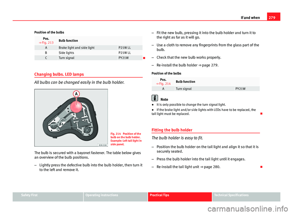 Seat Exeo 2013 Owners manual 279
If and when
Position of the bulbs
Pos.
⇒ Fig. 213Bulb function
ABrake light and side lightP21W LLBSide lightsP21W LLCTurn signalPY21W
Changing bulbs. LED lamps
All bulbs can be changed easi Seat Exeo 2013 Owners manual 279
If and when
Position of the bulbs
Pos.
⇒ Fig. 213Bulb function
ABrake light and side lightP21W LLBSide lightsP21W LLCTurn signalPY21W
Changing bulbs. LED lamps
All bulbs can be changed easi