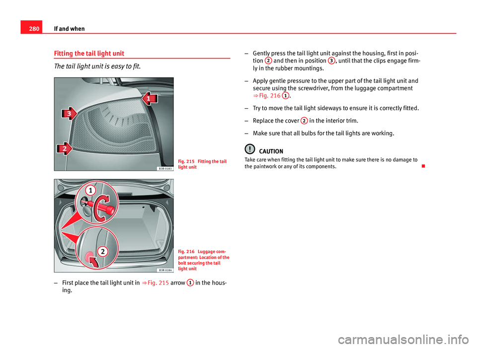 Seat Exeo 2013 Owners manual 280If and when
Fitting the tail light unit
The tail light unit is easy to fit.
Fig. 215 Fitting the tail
light unit
Fig. 216 Luggage com-
partment: Location of the
bolt securing the tail
light unit
Seat Exeo 2013 Owners manual 280If and when
Fitting the tail light unit
The tail light unit is easy to fit.
Fig. 215 Fitting the tail
light unit
Fig. 216 Luggage com-
partment: Location of the
bolt securing the tail
light unit