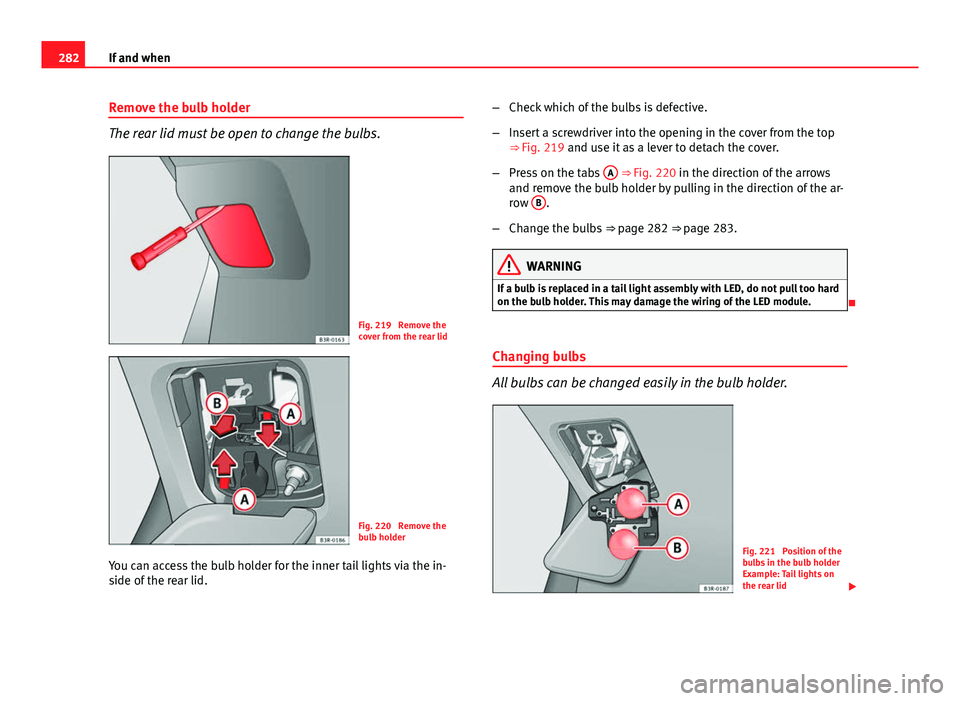 Seat Exeo 2013 Owners manual 282If and when
Remove the bulb holder
The rear lid must be open to change the bulbs.
Fig. 219 Remove the
cover from the rear lid
Fig. 220 Remove the
bulb holder
You can access the bulb holder for th Seat Exeo 2013 Owners manual 282If and when
Remove the bulb holder
The rear lid must be open to change the bulbs.
Fig. 219 Remove the
cover from the rear lid
Fig. 220 Remove the
bulb holder
You can access the bulb holder for th