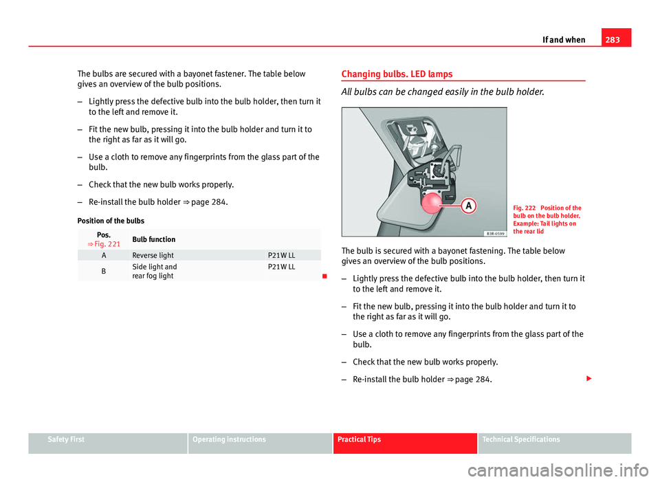 Seat Exeo 2013 Owners manual 283
If and when
The bulbs are secured with a bayonet fastener. The table below
gives an overview of the bulb positions.
– Lightly press the defective bulb into the bulb holder, then turn it
to the l Seat Exeo 2013 Owners manual 283
If and when
The bulbs are secured with a bayonet fastener. The table below
gives an overview of the bulb positions.
– Lightly press the defective bulb into the bulb holder, then turn it
to the l