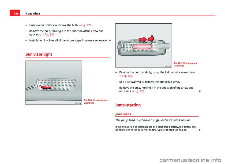 Seat Exeo 2013 Owners manual 286If and when
–Unscrew the screws to remove the bulb ⇒ Fig. 226.
– Remove the bulb, moving it in the direction of the arrow and
outwards ⇒ Fig. 227.
– Installation involves all of the Seat Exeo 2013 Owners manual 286If and when
–Unscrew the screws to remove the bulb ⇒ Fig. 226.
– Remove the bulb, moving it in the direction of the arrow and
outwards ⇒ Fig. 227.
– Installation involves all of the