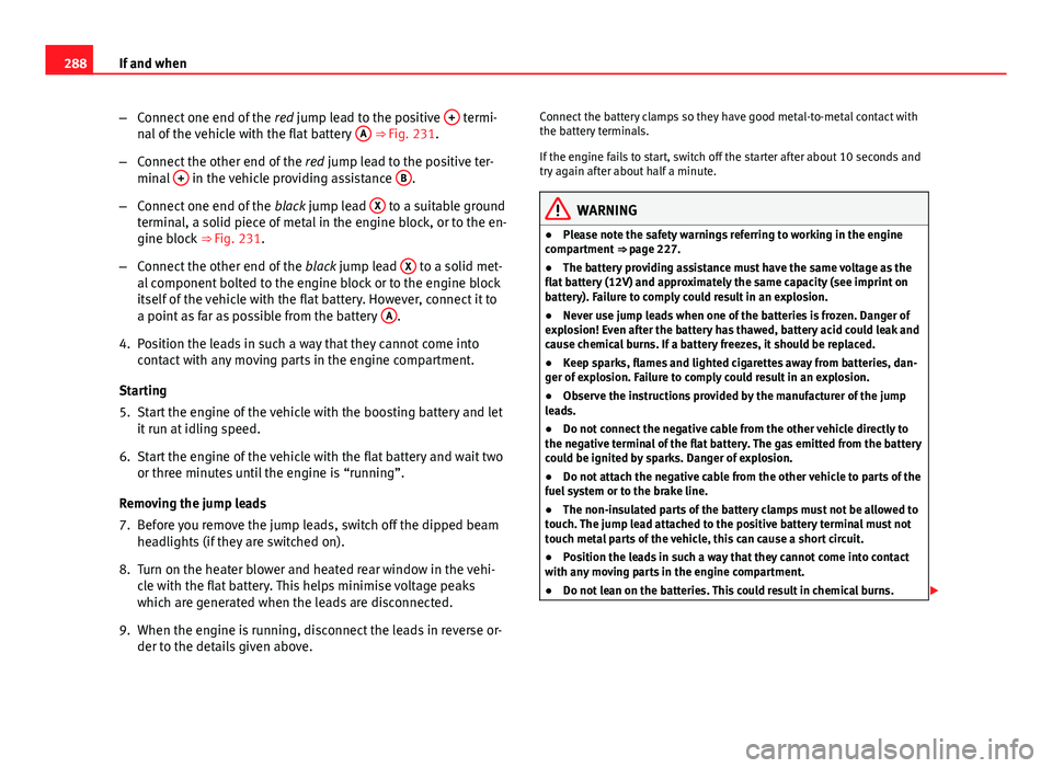 Seat Exeo 2013 Owners manual 288If and when
–Connect one end of the red jump lead to the positive +
termi-
nal of the vehicle with the flat battery A ⇒ Fig. 231.
– Connect the other end of the red jump lead to the po Seat Exeo 2013 Owners manual 288If and when
–Connect one end of the red jump lead to the positive +
termi-
nal of the vehicle with the flat battery A ⇒ Fig. 231.
– Connect the other end of the red jump lead to the po