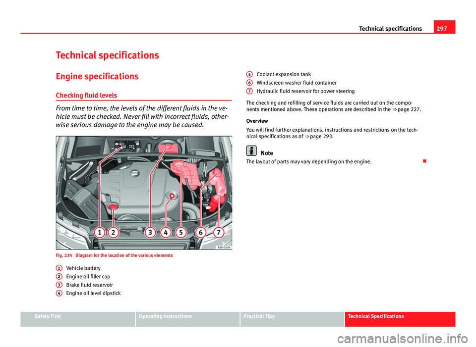 Seat Exeo 2013 Owners manual 297
Technical specifications
Technical specifications
Engine specifications Checking fluid levels
From time to time, the levels of the different fluids in the ve-
hicle must be checked. Never fill wit Seat Exeo 2013 Owners manual 297
Technical specifications
Technical specifications
Engine specifications Checking fluid levels
From time to time, the levels of the different fluids in the ve-
hicle must be checked. Never fill wit