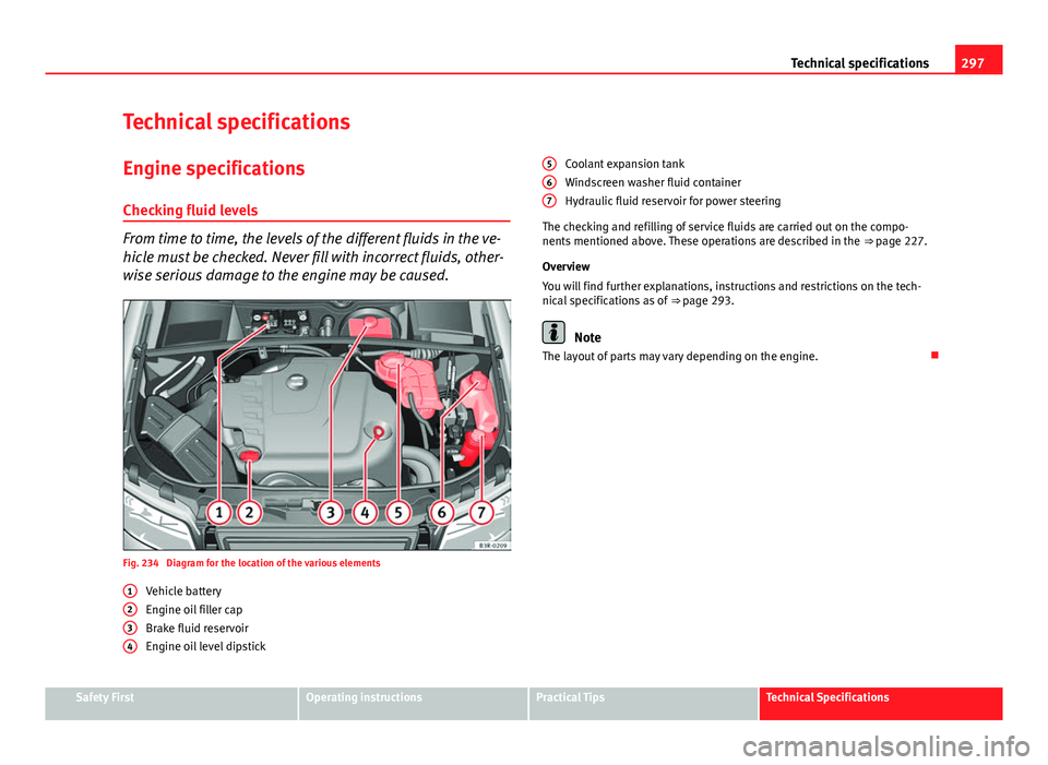 Seat Exeo 2013  Owners manual 297
Technical specifications
Technical specifications
Engine specifications Checking fluid levels
From time to time, the levels of the different fluids in the ve-
hicle must be checked. Never fill wit