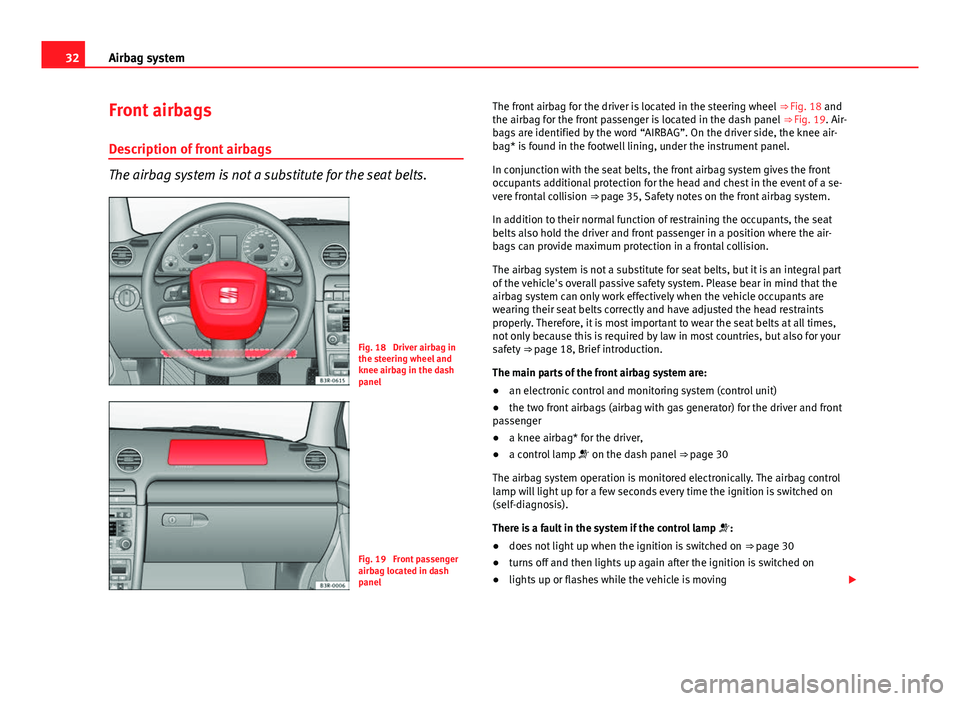 Seat Exeo 2013 Owners Guide 32Airbag system
Front airbags
Description of front airbags
The airbag system is not a substitute for the seat belts.
Fig. 18 Driver airbag in
the steering wheel and
knee airbag in the dash
panel
Fig. Seat Exeo 2013 Owners Guide 32Airbag system
Front airbags
Description of front airbags
The airbag system is not a substitute for the seat belts.
Fig. 18 Driver airbag in
the steering wheel and
knee airbag in the dash
panel
Fig.