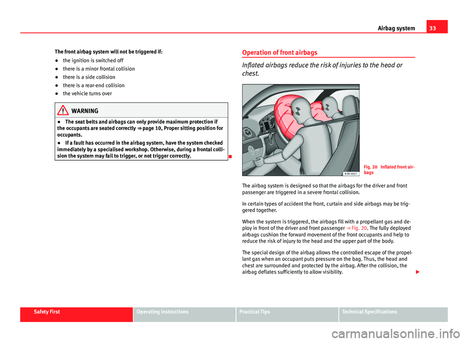 Seat Exeo 2013 Owners Guide 33
Airbag system
The front airbag system will not be triggered if:
● the ignition is switched off
● there is a minor frontal collision
● there is a side collision
● there is a rear-end collisi Seat Exeo 2013 Owners Guide 33
Airbag system
The front airbag system will not be triggered if:
● the ignition is switched off
● there is a minor frontal collision
● there is a side collision
● there is a rear-end collisi