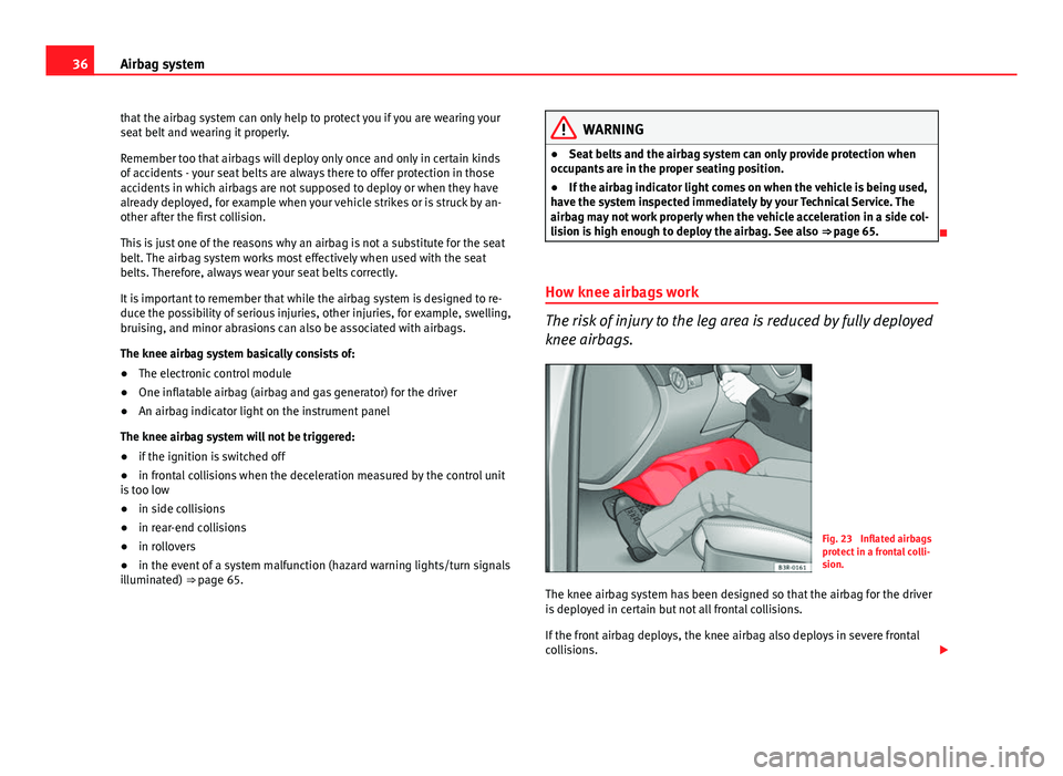 Seat Exeo 2013  Owners manual 36Airbag system
that the airbag system can only help to protect you if you are wearing your
seat belt and wearing it properly.
Remember too that airbags will deploy only once and only in certain kinds