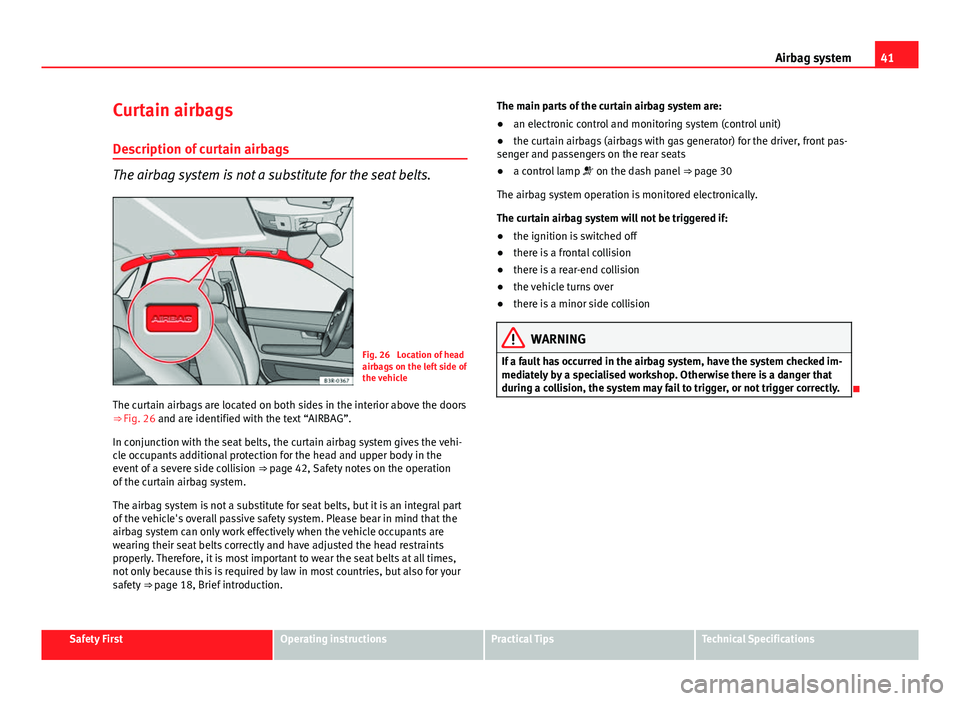 Seat Exeo 2013 Service Manual 41
Airbag system
Curtain airbags
Description of curtain airbags
The airbag system is not a substitute for the seat belts.
Fig. 26 Location of head
airbags on the left side of
the vehicle
The curtain Seat Exeo 2013 Service Manual 41
Airbag system
Curtain airbags
Description of curtain airbags
The airbag system is not a substitute for the seat belts.
Fig. 26 Location of head
airbags on the left side of
the vehicle
The curtain