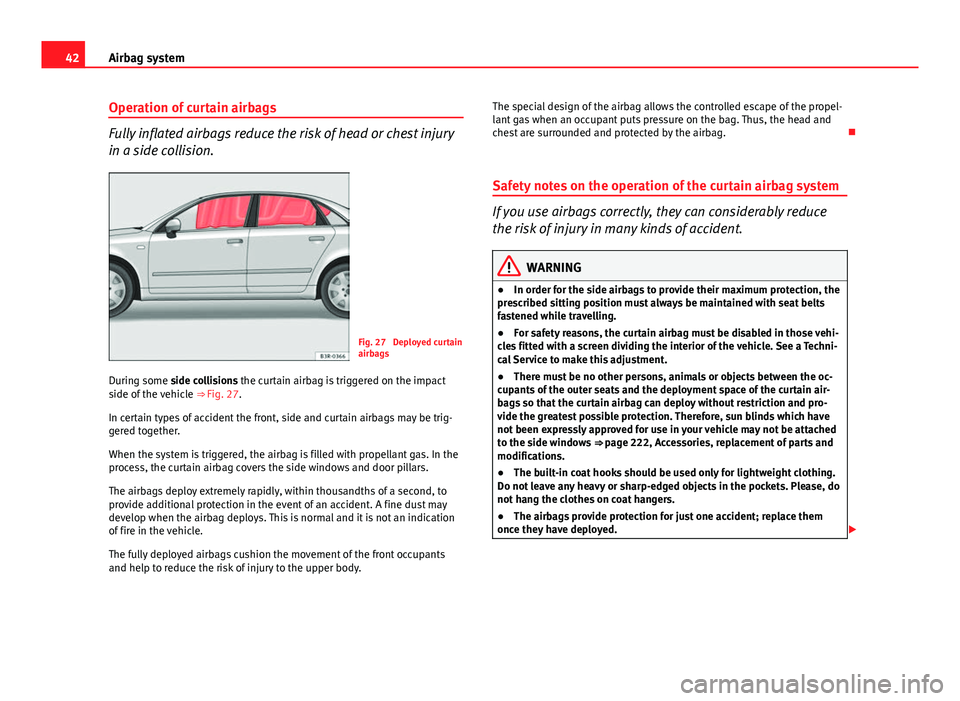 Seat Exeo 2013  Owners manual 42Airbag system
Operation of curtain airbags
Fully inflated airbags reduce the risk of head or chest injury
in a side collision.
Fig. 27  Deployed curtain
airbags
During some side collisions the curta
