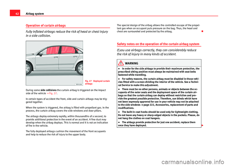 Seat Exeo 2013 Owners manual 42Airbag system
Operation of curtain airbags
Fully inflated airbags reduce the risk of head or chest injury
in a side collision.
Fig. 27 Deployed curtain
airbags
During some side collisions the curta Seat Exeo 2013 Owners manual 42Airbag system
Operation of curtain airbags
Fully inflated airbags reduce the risk of head or chest injury
in a side collision.
Fig. 27 Deployed curtain
airbags
During some side collisions the curta
