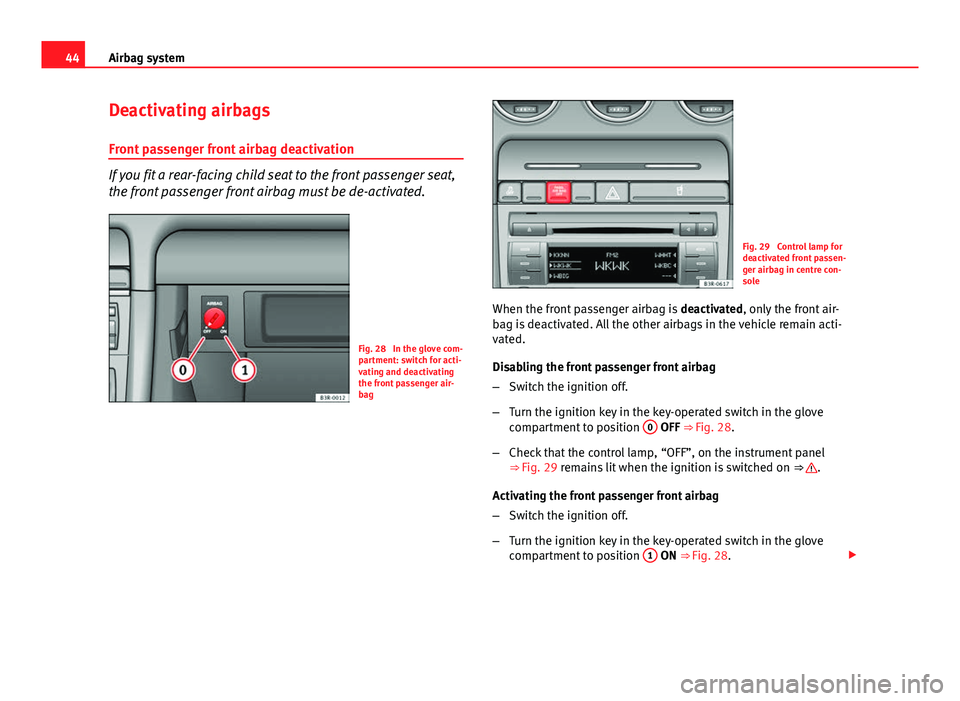 Seat Exeo 2013 Service Manual 44Airbag system
Deactivating airbags
Front passenger front airbag deactivation
If you fit a rear-facing child seat to the front passenger seat,
the front passenger front airbag must be de-activated.
F Seat Exeo 2013 Service Manual 44Airbag system
Deactivating airbags
Front passenger front airbag deactivation
If you fit a rear-facing child seat to the front passenger seat,
the front passenger front airbag must be de-activated.
F