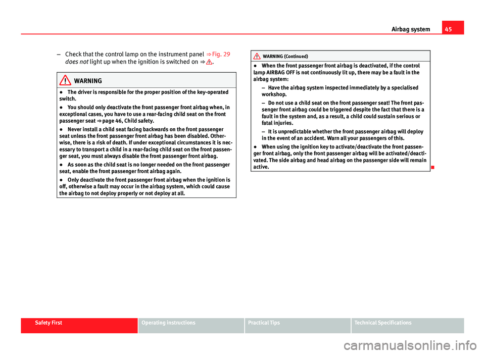 Seat Exeo 2013  Owners manual 45
Airbag system
– Check that the control lamp on the instrument panel  ⇒ Fig. 29
does not  light up when the ignition is switched on  ⇒ 
.
WARNING
● The driver is responsible for the prop