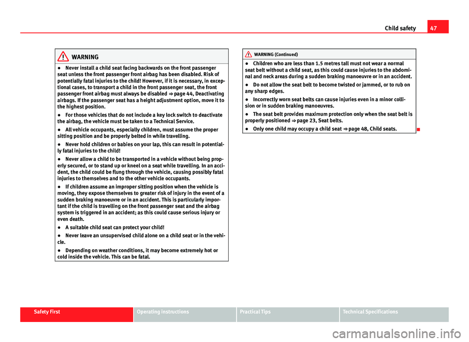 Seat Exeo 2013  Owners manual 47
Child safety
WARNING
● Never install a child seat facing backwards on the front passenger
seat unless the front passenger front airbag has been disabled. Risk of
potentially fatal injuries to the