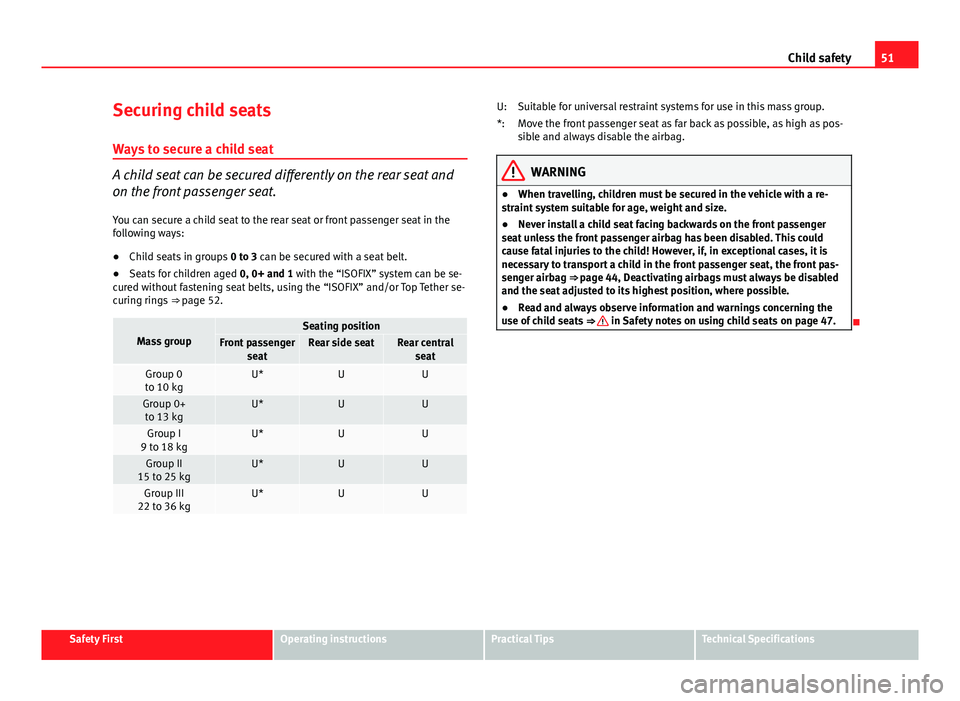 Seat Exeo 2013  Owners manual 51
Child safety
Securing child seats
Ways to secure a child seat
A child seat can be secured differently on the rear seat and
on the front passenger seat. You can secure a child seat to the rear seat 