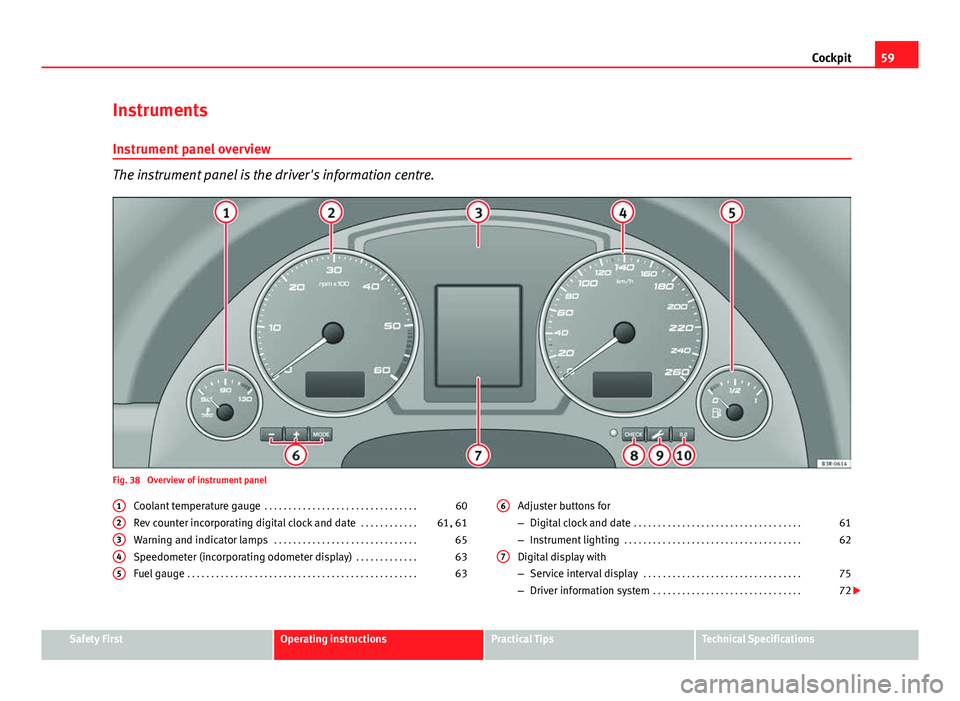 Seat Exeo 2013 Owners manual 59
Cockpit
Instruments Instrument panel overview
The instrument panel is the driver's information centre.
Fig. 38 Overview of instrument panel Coolant temperature gauge . . . . . . . . . . . . . Seat Exeo 2013 Owners manual 59
Cockpit
Instruments Instrument panel overview
The instrument panel is the driver's information centre.
Fig. 38 Overview of instrument panel Coolant temperature gauge . . . . . . . . . . . . .