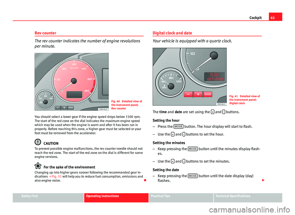 Seat Exeo 2013  Owners manual 61
Cockpit
Rev counter
The rev counter indicates the number of engine revolutions
per minute.
Fig. 40  Detailed view of
the instrument panel:
Rev counter
You should select a lower gear if the engine s