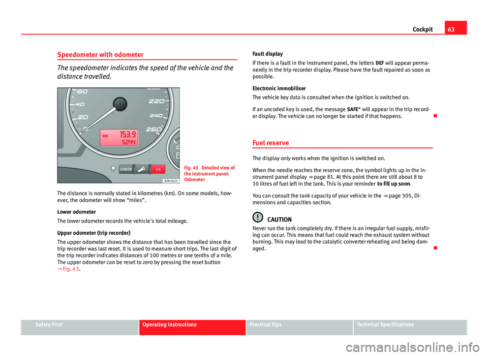 Seat Exeo 2013 Owners Guide 63
Cockpit
Speedometer with odometer
The speedometer indicates the speed of the vehicle and the
distance travelled.
Fig. 43  Detailed view of
the instrument panel:
Odometer
The distance is normally st