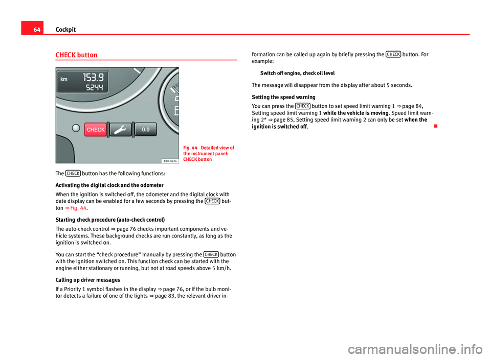 Seat Exeo 2013  Owners manual 64Cockpit
CHECK button
Fig. 44  Detailed view of
the instrument panel:
CHECK button
The  CHECK
 button has the following functions:
Activating the digital clock and the odometer
When the ignition is s