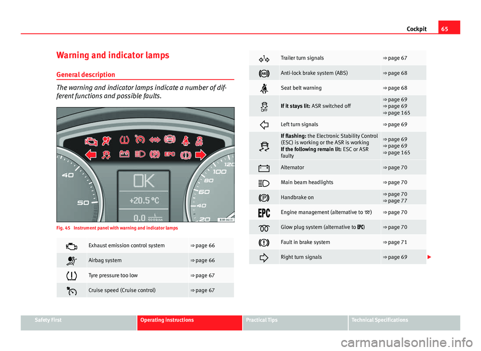 Seat Exeo 2013 Owners Guide 65
Cockpit
Warning and indicator lamps General description
The warning and indicator lamps indicate a number of dif-
ferent functions and possible faults.
Fig. 45  Instrument panel with warning and in