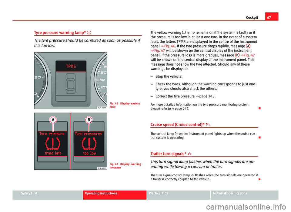 Seat Exeo 2013 Owners manual 67
Cockpit
Tyre pressure warning lamp*
The tyre pressure should be corrected as soon as possible if
it is too low.
Fig. 46 Display: system
fault
Fig. 47 Display: warning
message The yellow warni Seat Exeo 2013 Owners manual 67
Cockpit
Tyre pressure warning lamp*
The tyre pressure should be corrected as soon as possible if
it is too low.
Fig. 46 Display: system
fault
Fig. 47 Display: warning
message The yellow warni