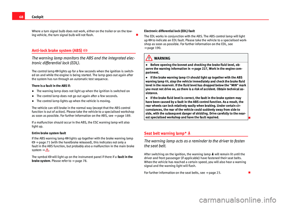 Seat Exeo 2013  Owners manual 68Cockpit
Where a turn signal bulb does not work, either on the trailer or on the tow-
ing vehicle, the turn signal bulb will not flash. 
Anti-lock brake system (ABS)  
The warning lamp monitors
