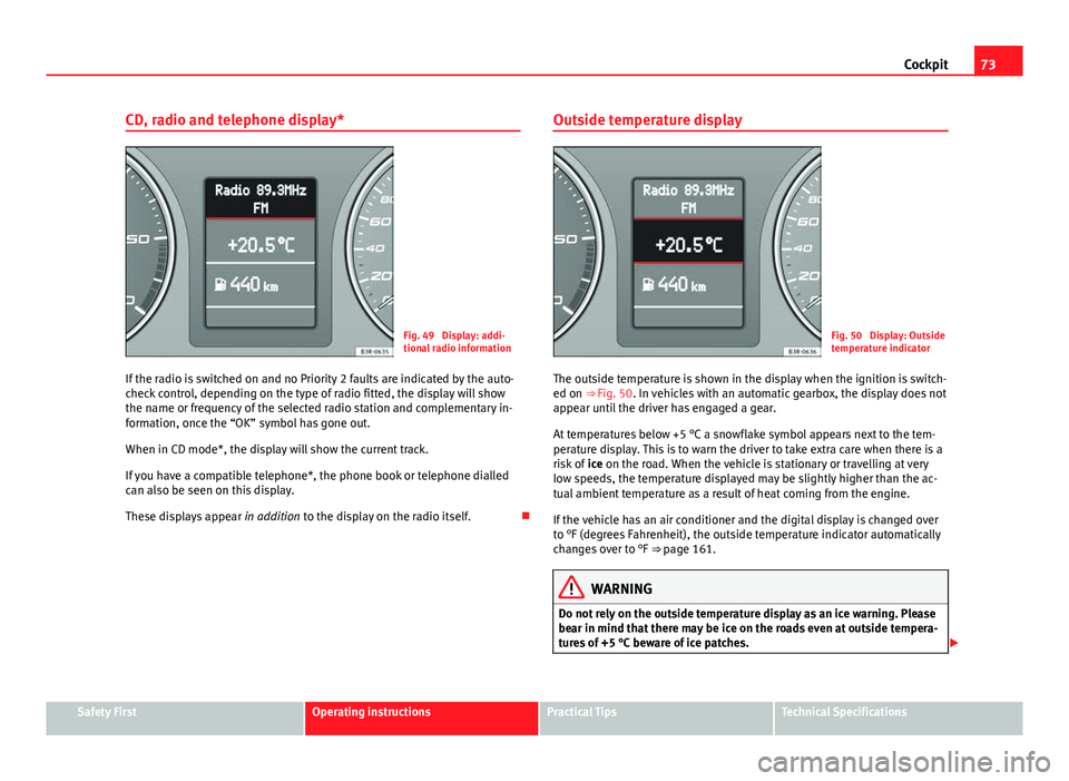 Seat Exeo 2013  Owners manual 73
Cockpit
CD, radio and telephone display*
Fig. 49  Display: addi-
tional radio information
If the radio is switched on and no Priority 2 faults are indicated by the auto-
check control, depending on