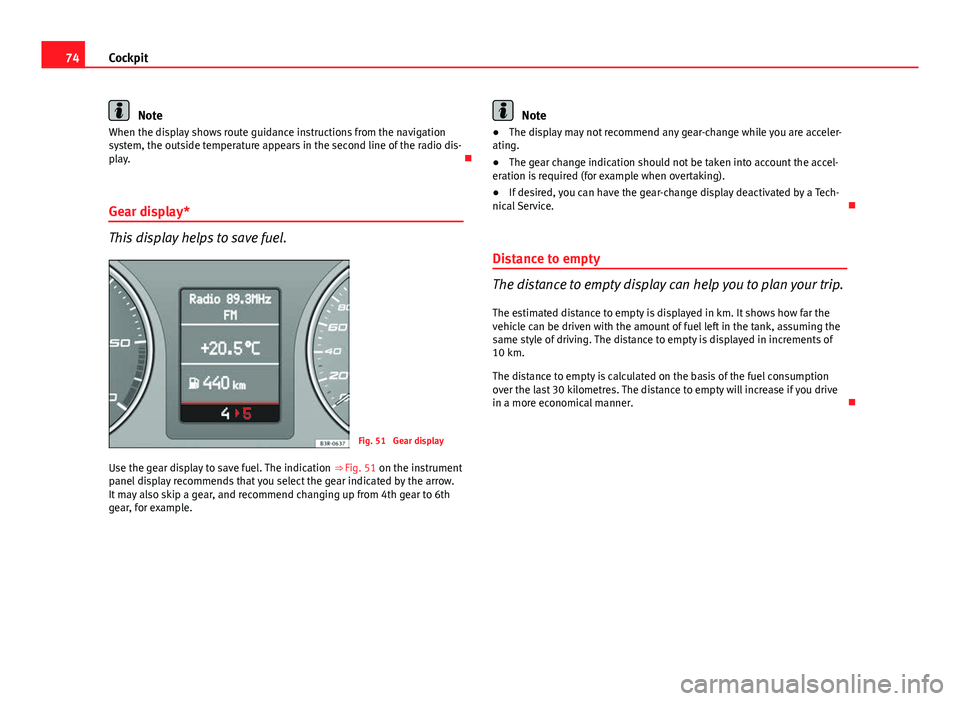 Seat Exeo 2013  Owners manual 74Cockpit
Note
When the display shows route guidance instructions from the navigation
system, the outside temperature appears in the second line of the radio dis-
play. 
Gear display*
This display 