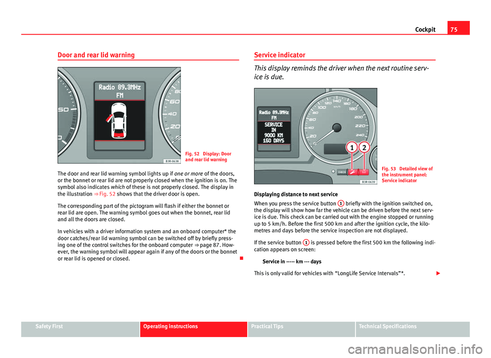 Seat Exeo 2013  Owners manual 75
Cockpit
Door and rear lid warning
Fig. 52  Display: Door
and rear lid warning
The door and rear lid warning symbol lights up if  one or more of the doors,
or the bonnet or rear lid are not properly